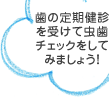 歯の定期健診を受けて虫歯チェックをしてみましょう！